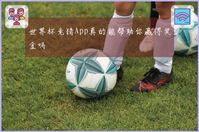 世界杯竞猜App真的能帮助你赢得奖金吗