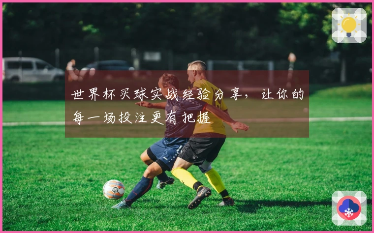 世界杯买球实战经验分享，让你的每一场投注更有把握
